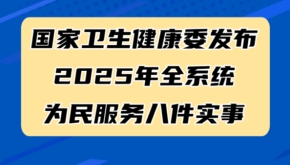 国家卫生健康委发布2025年全系统为民服务八件实事